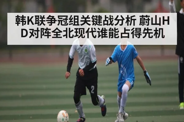 韩K联争冠组关键战分析 蔚山HD对阵全北现代谁能占得先机